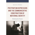 Postpartum Depression and the Communicative Construction of Maternal Identity: Motherhood in Tension