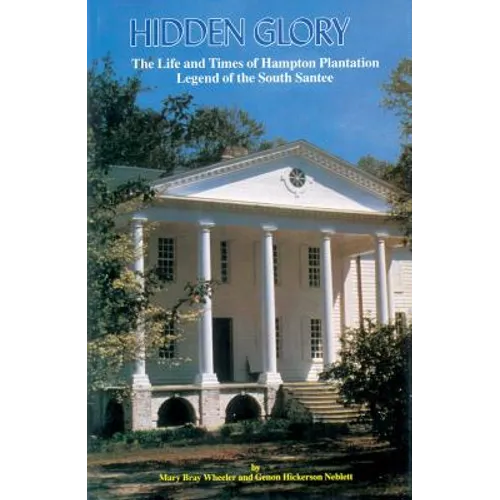 Hidden Glory: The Life and Times of Hampton Plantation, Legend of the South Santee