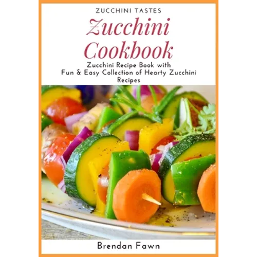 Zucchini Cookbook: Zucchini Recipe Book with Fun & Easy Collection of Hearty Zucchini Recipes
