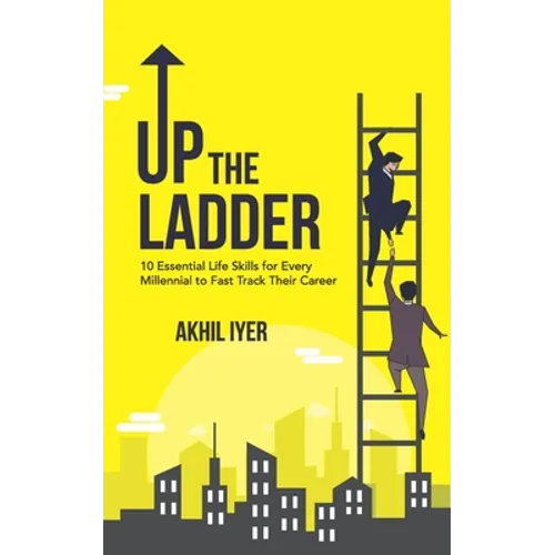 Up The Ladder: 10 Essential Life Skills for Every Millennial to Fast-Track Their Career