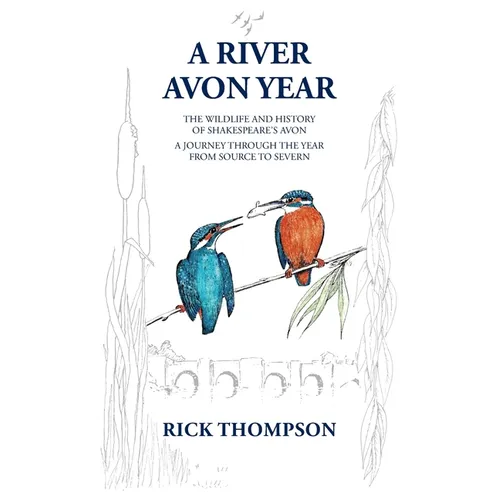 A River Avon Year: The Wildlife and History of 'Shakespeare's Avon'. A journey through the year from source to Severn.