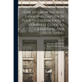 How to Grow the Best Lawn and Garden in Your Neighborhood a Complete Guide to Gardening and Landscaping