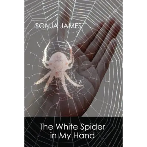 The White Spider in My Hand: Poems