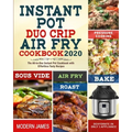 Instant Pot Duo Crip Air Fry Cookbook 2020: The All-in-One Instant Pot Cookbook with Effortless Tasty Recipes- Pressure Cooking, Sous Vide, Air fry, R
