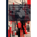 The Maxims Of Francis Guicciardini, Tr. By E. Martin. With Parallel Passages From The Works Of Machiavelli And Others