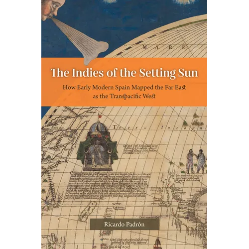 The Indies of the Setting Sun: How Early Modern Spain Mapped the Far East as the Transpacific West