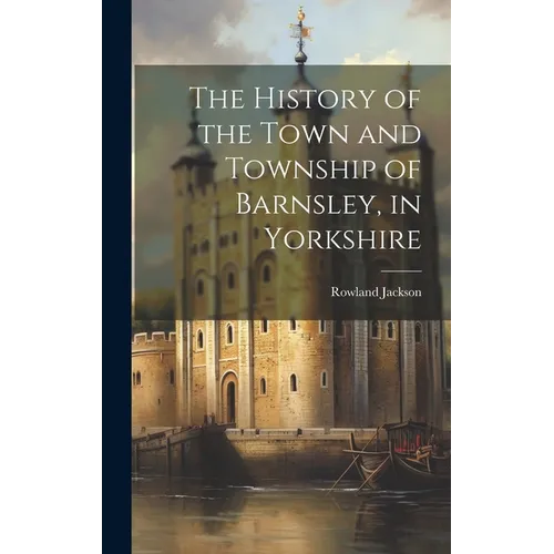 The History of the Town and Township of Barnsley, in Yorkshire