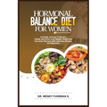Hormonal Balance Diet for Women: A Holistic Journey to Reclaim Vitality, Sex Drive, Lose Weight, Health, and Hormonal Harmony With Delicious Recipes a