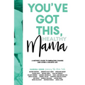 You've Got This, Healthy Mama: A Mother's Guide to Embracing Change and Living a Holistic Life