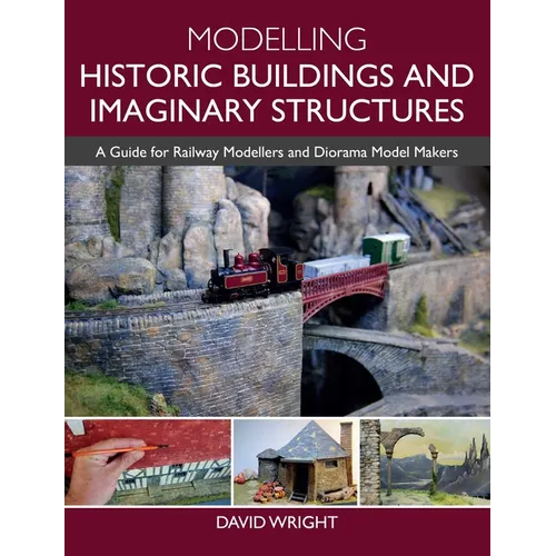Modelling Historic Buildings and Imaginary Structures: A Guide for Railway Modellers and Diorama Model Makers
