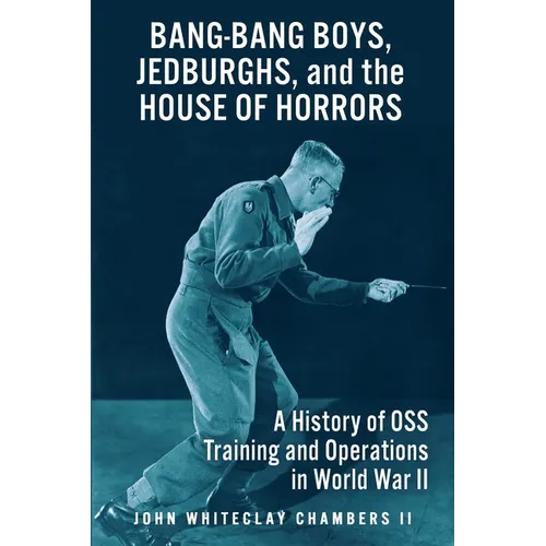 Bang-Bang Boys, Jedburghs, and the House of Horrors: A History of OSS Training and Operations in World War II