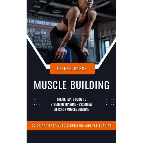 Muscle Building: Quick and Easy Muscle Building and Fat Burning (The Ultimate Guide to Strength Training - Essential Lifts for Muscle Building)