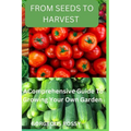 From seeds to harvest: A Comprehensive Guide To Growing Your Own Vegetable Garden