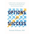 Options for Success: A Phd's Guide to Navigating Career Transitions and Thriving in Your Next Professional Chapter