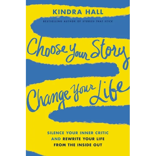 Choose Your Story, Change Your Life: Silence Your Inner Critic and Rewrite Your Life from the Inside Out