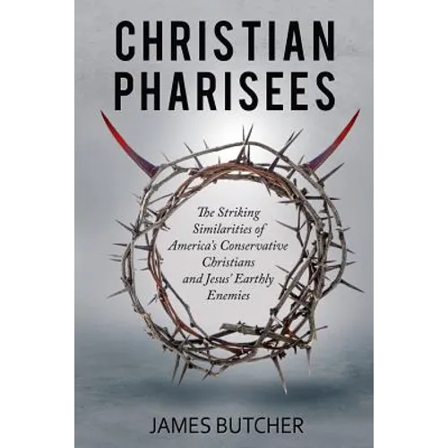 Christian Pharisees: The Striking Similarities of America's Conservative Christians and Jesus' Earthly Enemies