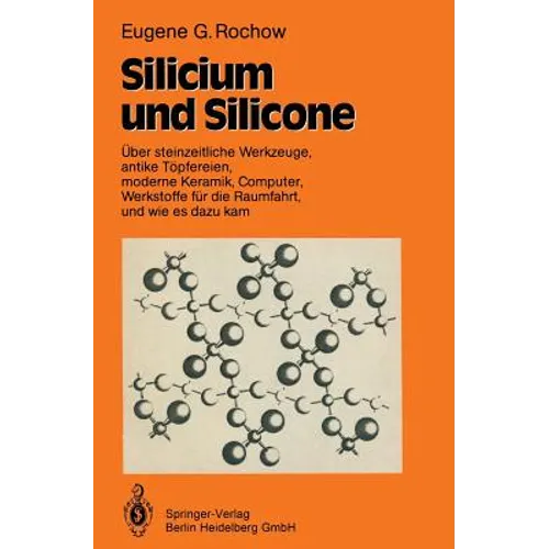 Silicium Und Silicone: Über Steinzeitliche Werkzeuge, Antike Töpfereien, Moderne Keramik, Computer, Werkstoffe Für Die Raumfahrt, Und Wie Es Dazu Kam