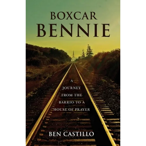Boxcar Bennie: A Journey from the Barrio to a House of Prayer