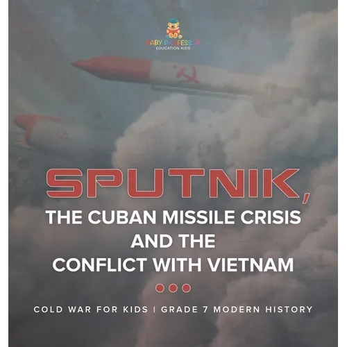Sputnik, The Cuban Missile Crisis and The Conflict with Vietnam Cold War for Kids Grade 7 Modern History