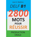 DELF B1 - Production Orale - 2800 mots pour réussir
