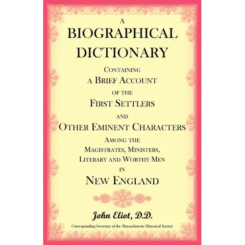 A Biographical Dictionary Containing a Brief Account of the First Settlers and Other Eminent Characters Amoung the Magistrates, Ministers, Literary an