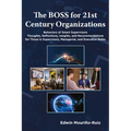 The Boss for 21st Century Organizations: Behaviors of Smart Supervisors: Thoughts, Reflections, Insights, and Recommendations for Those in Supervisory