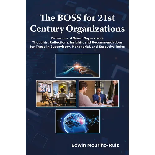 The Boss for 21st Century Organizations: Behaviors of Smart Supervisors: Thoughts, Reflections, Insights, and Recommendations for Those in Supervisory