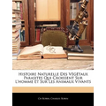 Histoire Naturelle Des Végétaux Parasites Qui Croissent Sur L'homme Et Sur Les Animaux Vivants