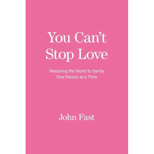 You Can't Stop Love: Restoring the World to Sanity One Person at a Time