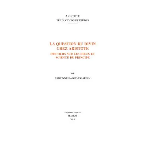 La Question Du Divin Chez Aristote: Discours Sur Les Dieux Et Science Du Principe