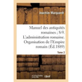Manuel Des Antiquités Romaines 8-9. l'Administration Romaine. Organisation Tome 2: de l'Empire Romain.