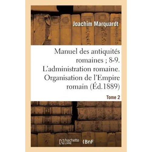 Manuel Des Antiquités Romaines 8-9. l'Administration Romaine. Organisation Tome 2: de l'Empire Romain.
