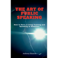 The Art of Public Speaking: How to Earn a Living Training and Speaking at Seminars