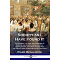 Society as I Have Found It: The Cuisine, Culture and Fashions of Europe and North America in the 19th Century, by a Man who Toured the Era's Finest Ev