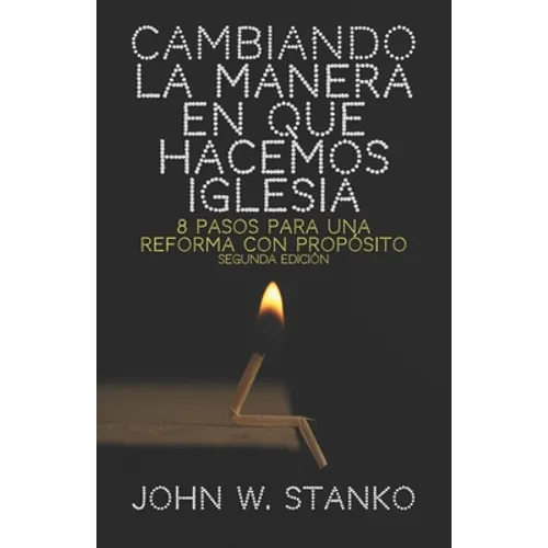 Cambiando la Manera en que Hacemos Iglesia: 8 Pasos para una Reforma con Propósito
