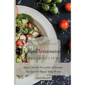 The Inspired Mediterranean Meals Recipes: Super Simple Everyday Delicious Recipes To Boost Your Brain