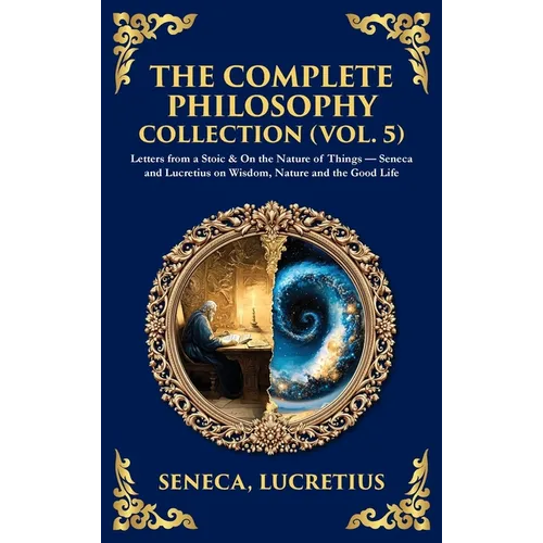 The Complete Philosophy Collection (Vol. 5): Letters from a Stoic & On the Nature of Things - Seneca and Lucretius on Wisdom, Nature and the Good Life