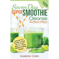 Seven-Day Super Smoothie Cleanse Action Plan: Lose Up To 7 Pounds Or Drop Up To 2 Pant Sizes In 7 Days Without Feeling Hungry