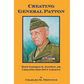Creating General Patton: How George S. Patton, Jr. Created His Own Legend