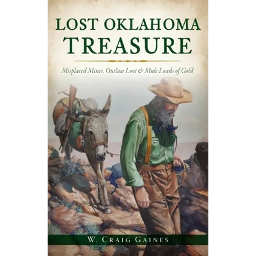 Lost Oklahoma Treasure: Misplaced Mines, Outlaw Loot and Mule Loads of Gold