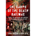 The Camps of the Death Railway: Stories of Suffering and Survival on the Burma-Thailand Railway