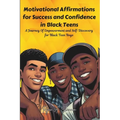 Motivational Affirmations for Success and Confidence in Black Teens: A Journey Of Empowerment and Self-Discovery for Black Teen Boys