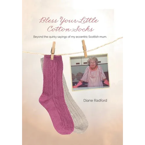 Bless Your Little Cotton Socks: Beyond the Quirky Sayings of My Eccentric Scottish Mum