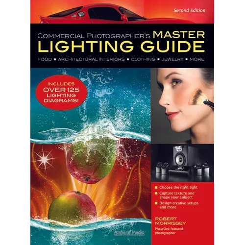 Commercial Photographer's Master Lighting Guide: Food, Architectural Interiors, Clothing, Jewelry, and More
