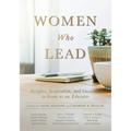 Women Who Lead: Insights, Inspiration, and Guidance to Grow as an Educator (Your Blueprint on How to Promote Gender Equality in Educational Leadership
