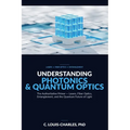 Understanding Photonics & Quantum Optics: A No-Math Authoritative Primer on Quantum Optics, Quantum Entanglement, Quantum Communication, and Photonic