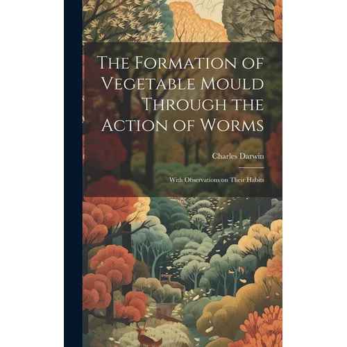The Formation of Vegetable Mould Through the Action of Worms: With Observations on Their Habits
