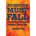 Richmond Must Fall: The Richmond-Petersburg Campaign, October 1864