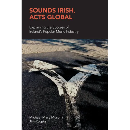 Sounds Irish, Acts Global: Explaining the Success of Ireland's Popular Music Industry