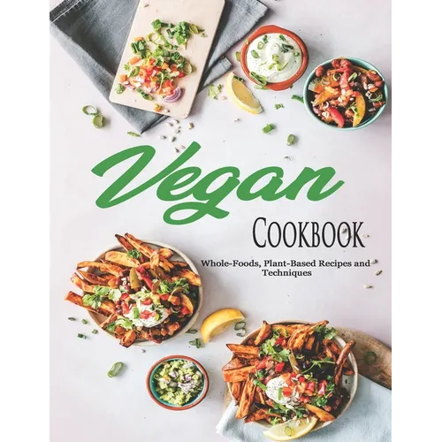 Vegan Cookbook: Whole-Foods, Plant-Based Recipes and Techniques